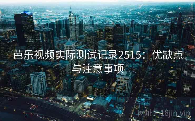 芭乐视频实际测试记录2515：优缺点与注意事项