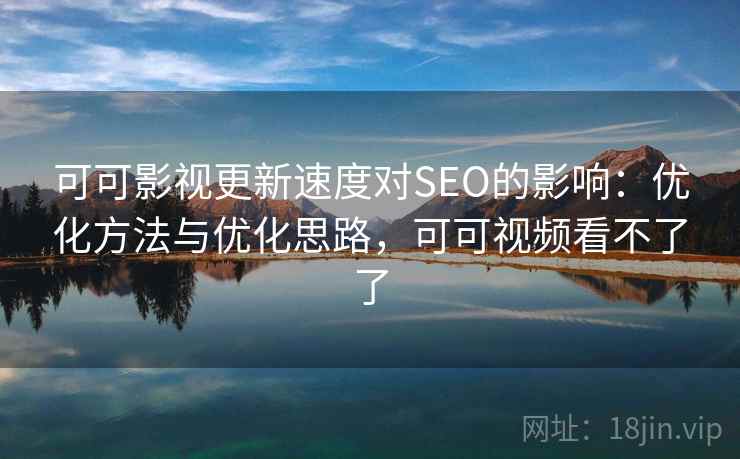 可可影视更新速度对SEO的影响：优化方法与优化思路，可可视频看不了了
